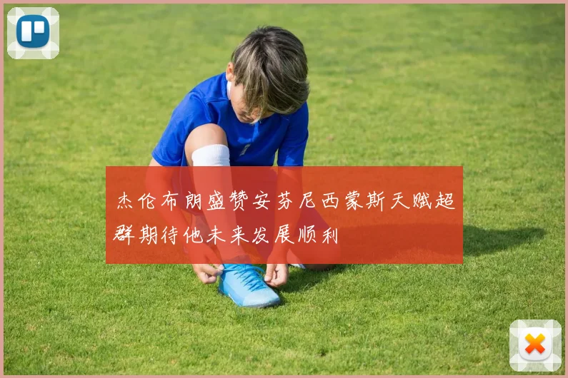 杰伦布朗盛赞安芬尼西蒙斯天赋超群期待他未来发展顺利