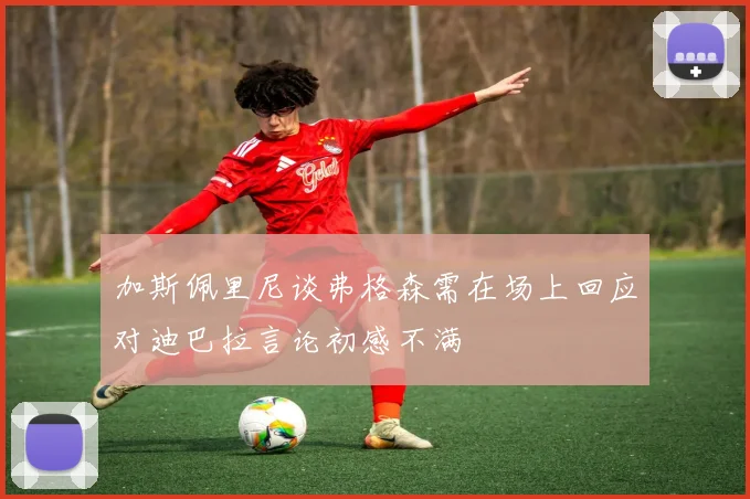 加斯佩里尼谈弗格森需在场上回应对迪巴拉言论初感不满