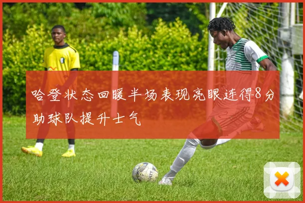 哈登状态回暖半场表现亮眼连得8分助球队提升士气