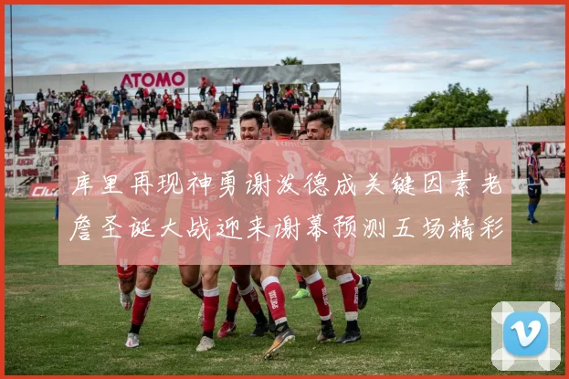库里再现神勇谢泼德成关键因素老詹圣诞大战迎来谢幕预测五场精彩对决