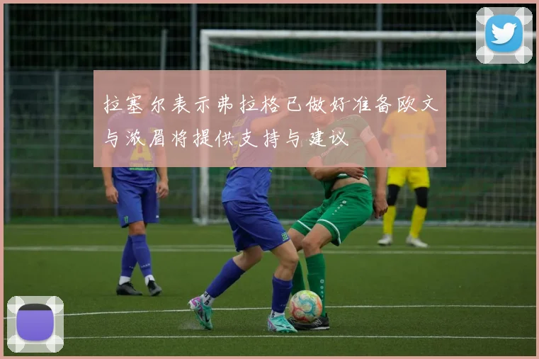 拉塞尔表示弗拉格已做好准备欧文与浓眉将提供支持与建议