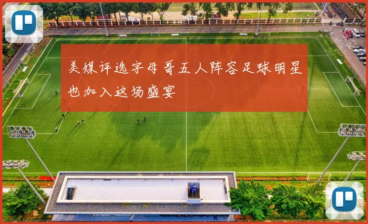 美媒评选字母哥五人阵容足球明星也加入这场盛宴