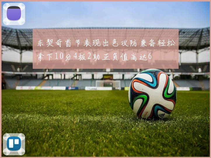 东契奇首节表现出色攻防兼备轻松拿下10分4板2助正负值高达6